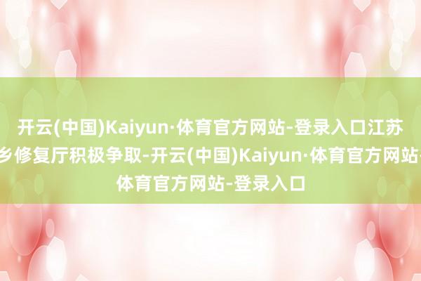 开云(中国)Kaiyun·体育官方网站-登录入口江苏省住房城乡修复厅积极争取-开云(中国)Kaiyun·体育官方网站-登录入口
