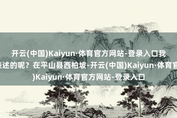 开云(中国)Kaiyun·体育官方网站-登录入口我党是在何时进行表述的呢？在平山县西柏坡-开云(中国)Kaiyun·体育官方网站-登录入口